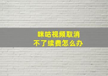 咪咕视频取消不了续费怎么办