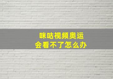 咪咕视频奥运会看不了怎么办