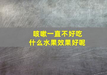 咳嗽一直不好吃什么水果效果好呢