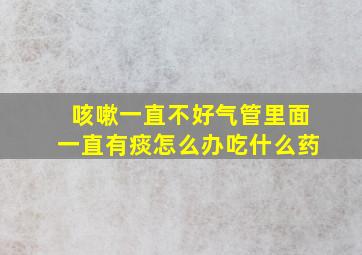 咳嗽一直不好气管里面一直有痰怎么办吃什么药