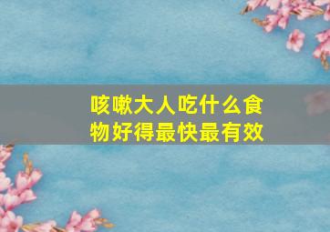 咳嗽大人吃什么食物好得最快最有效