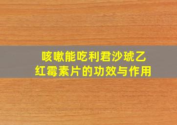 咳嗽能吃利君沙琥乙红霉素片的功效与作用