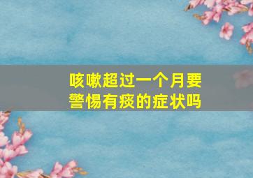 咳嗽超过一个月要警惕有痰的症状吗