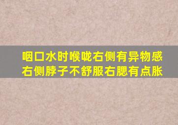 咽口水时喉咙右侧有异物感右侧脖子不舒服右腮有点胀