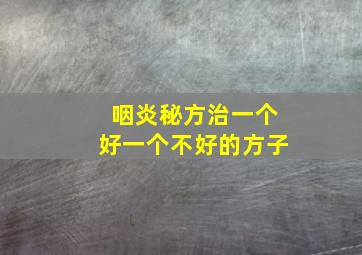 咽炎秘方治一个好一个不好的方子