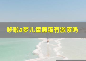 哆啦a梦儿童面霜有激素吗