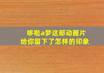 哆啦a梦这部动画片给你留下了怎样的印象