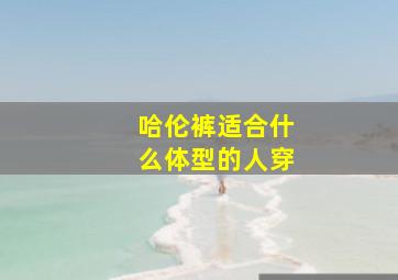 哈伦裤适合什么体型的人穿