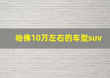 哈佛10万左右的车型suv