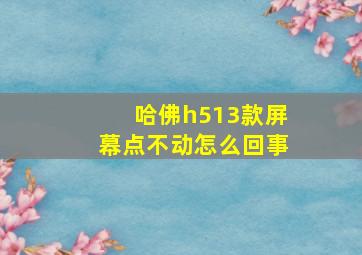 哈佛h513款屏幕点不动怎么回事