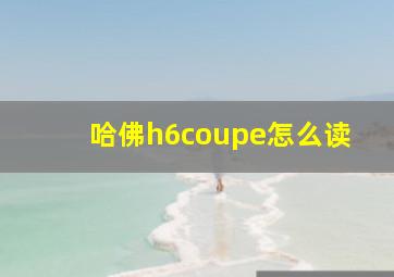 哈佛h6coupe怎么读