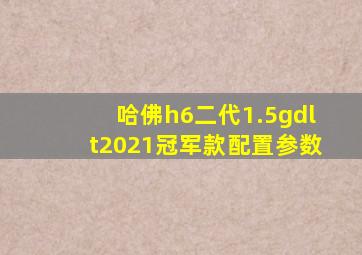 哈佛h6二代1.5gdlt2021冠军款配置参数