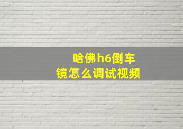 哈佛h6倒车镜怎么调试视频