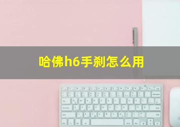 哈佛h6手刹怎么用