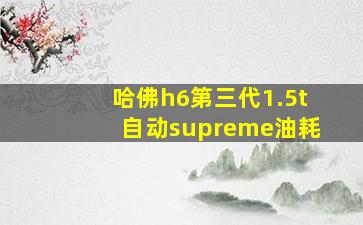 哈佛h6第三代1.5t自动supreme油耗