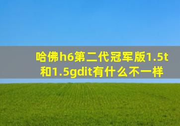 哈佛h6第二代冠军版1.5t和1.5gdit有什么不一样