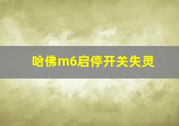 哈佛m6启停开关失灵