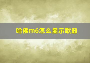 哈佛m6怎么显示歌曲