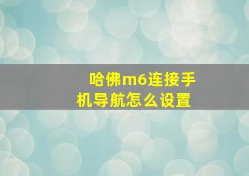 哈佛m6连接手机导航怎么设置