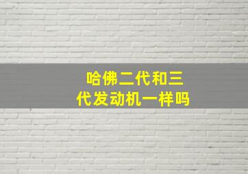 哈佛二代和三代发动机一样吗