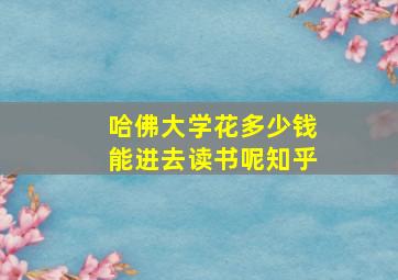 哈佛大学花多少钱能进去读书呢知乎