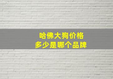 哈佛大狗价格多少是哪个品牌