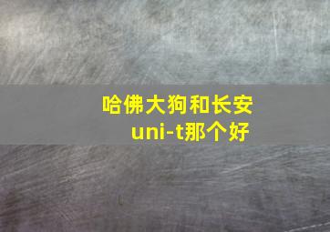 哈佛大狗和长安uni-t那个好