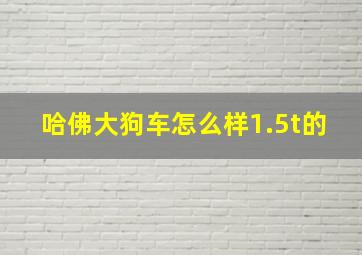 哈佛大狗车怎么样1.5t的