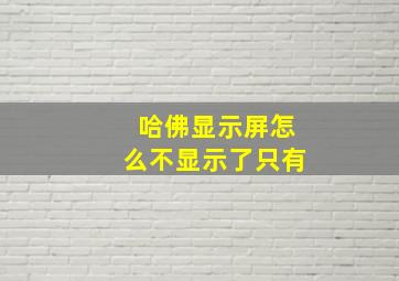 哈佛显示屏怎么不显示了只有