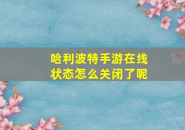 哈利波特手游在线状态怎么关闭了呢