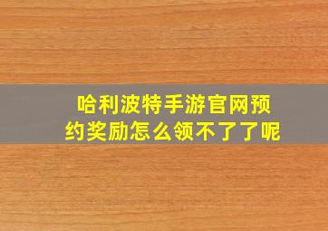 哈利波特手游官网预约奖励怎么领不了了呢