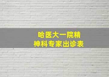 哈医大一院精神科专家出诊表