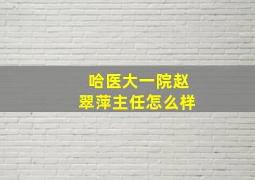 哈医大一院赵翠萍主任怎么样