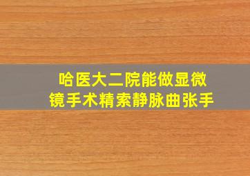 哈医大二院能做显微镜手术精索静脉曲张手