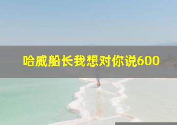 哈威船长我想对你说600