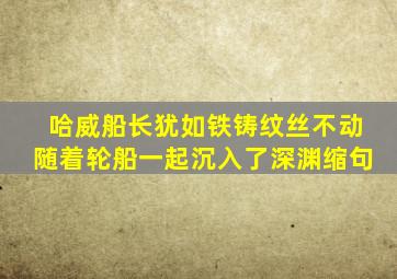 哈威船长犹如铁铸纹丝不动随着轮船一起沉入了深渊缩句