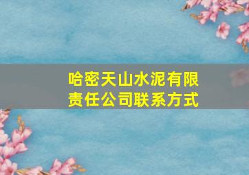 哈密天山水泥有限责任公司联系方式