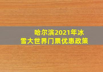 哈尔滨2021年冰雪大世界门票优惠政策