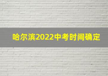 哈尔滨2022中考时间确定