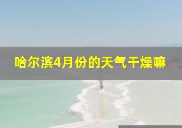 哈尔滨4月份的天气干燥嘛