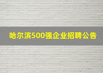 哈尔滨500强企业招聘公告