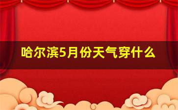 哈尔滨5月份天气穿什么