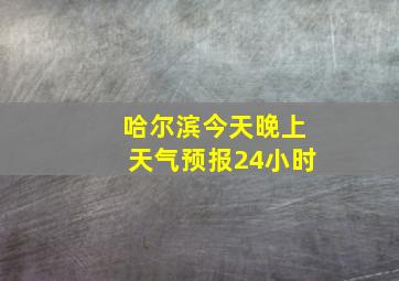 哈尔滨今天晚上天气预报24小时