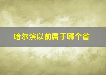 哈尔滨以前属于哪个省