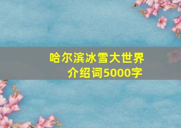 哈尔滨冰雪大世界介绍词5000字