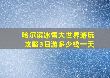 哈尔滨冰雪大世界游玩攻略3日游多少钱一天