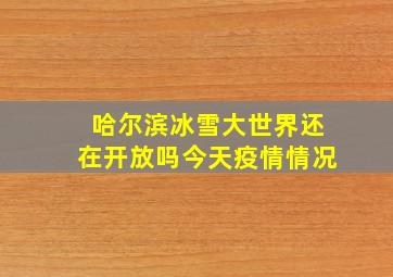 哈尔滨冰雪大世界还在开放吗今天疫情情况