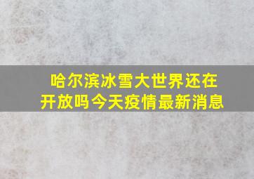 哈尔滨冰雪大世界还在开放吗今天疫情最新消息