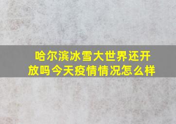 哈尔滨冰雪大世界还开放吗今天疫情情况怎么样