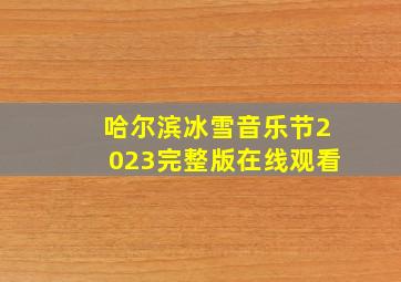 哈尔滨冰雪音乐节2023完整版在线观看